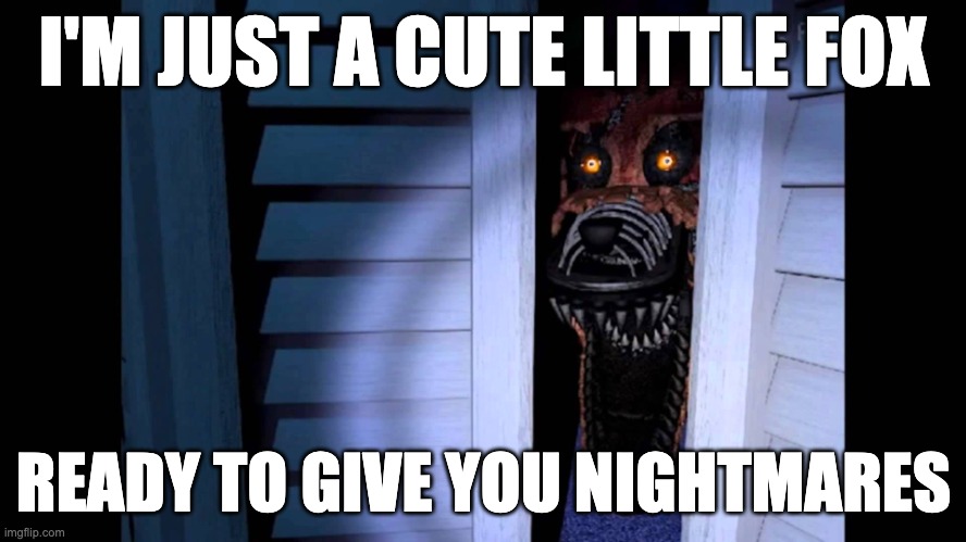 AI Shenanigans | I'M JUST A CUTE LITTLE FOX; READY TO GIVE YOU NIGHTMARES | image tagged in foxy fnaf 4 | made w/ Imgflip meme maker
