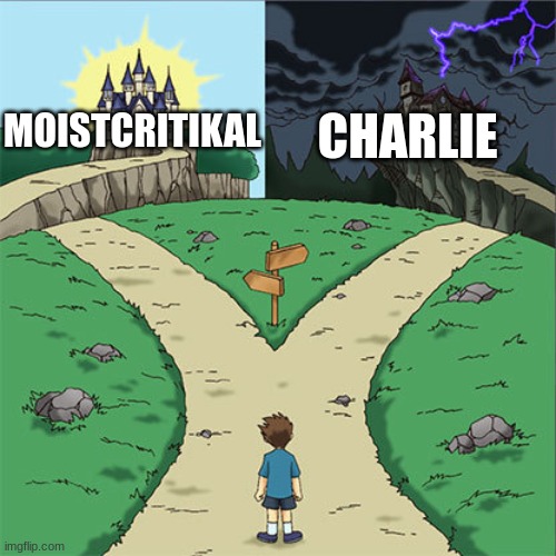 Two Paths | MOISTCRITIKAL CHARLIE | image tagged in two paths | made w/ Imgflip meme maker