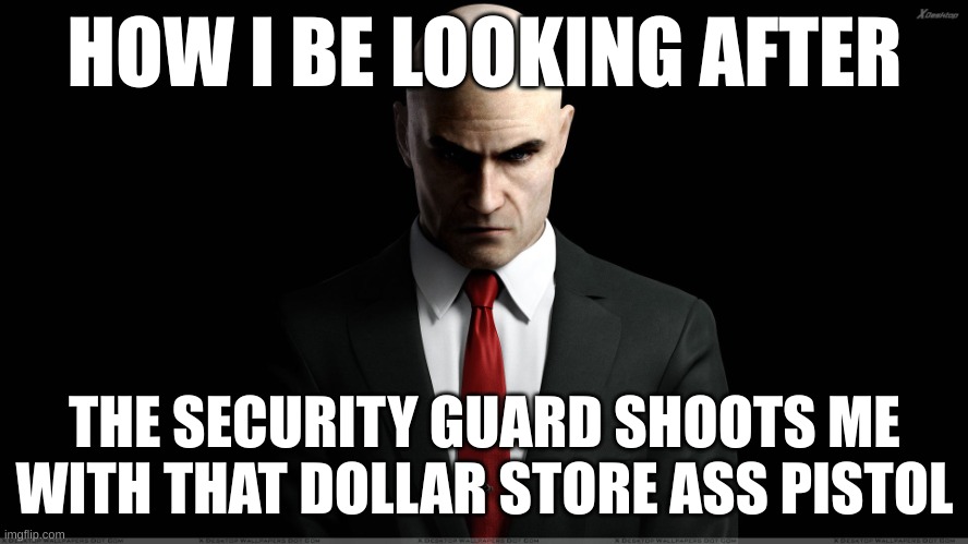 hitman | HOW I BE LOOKING AFTER; THE SECURITY GUARD SHOOTS ME WITH THAT DOLLAR STORE ASS PISTOL | image tagged in hitman | made w/ Imgflip meme maker