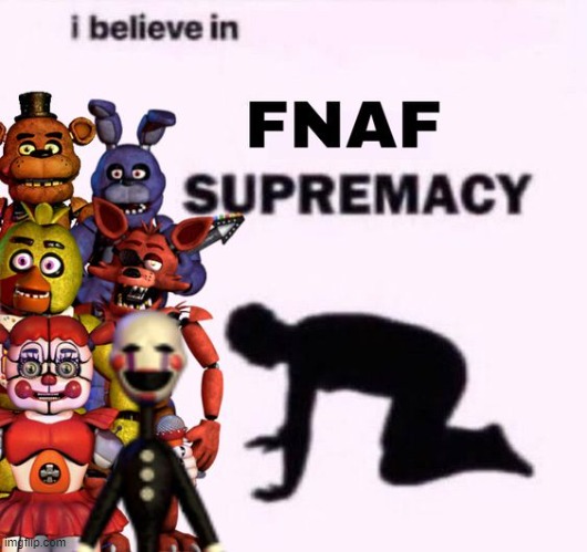no context | image tagged in i believe in fnaf supremacy | made w/ Imgflip meme maker
