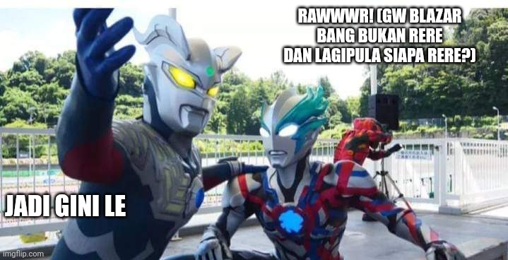 RAWWWR! (GW BLAZAR BANG BUKAN RERE DAN LAGIPULA SIAPA RERE?); JADI GINI LE | made w/ Imgflip meme maker