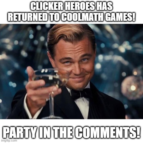:D | CLICKER HEROES HAS RETURNED TO COOLMATH GAMES! PARTY IN THE COMMENTS! | image tagged in memes,leonardo dicaprio cheers | made w/ Imgflip meme maker