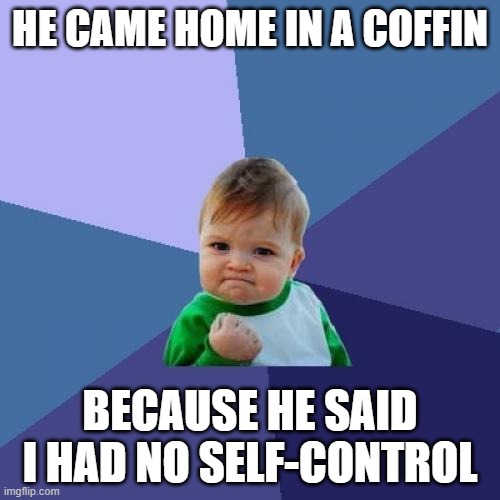 #YouBetterNotUpsetMe | HE CAME HOME IN A COFFIN; BECAUSE HE SAID I HAD NO SELF-CONTROL | image tagged in memes,success kid | made w/ Imgflip meme maker
