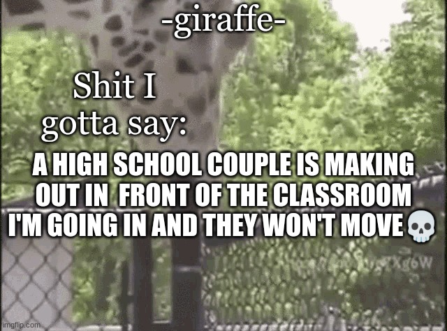 -giraffe- | A HIGH SCHOOL COUPLE IS MAKING OUT IN  FRONT OF THE CLASSROOM I'M GOING IN AND THEY WON'T MOVE💀 | image tagged in -giraffe- | made w/ Imgflip meme maker