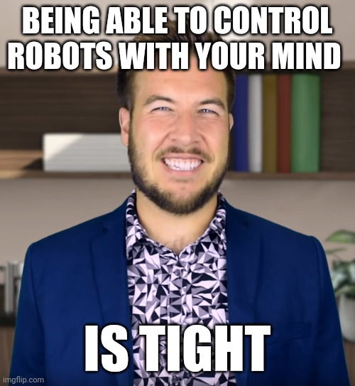 Controlling robots is tight | BEING ABLE TO CONTROL ROBOTS WITH YOUR MIND; IS TIGHT | image tagged in tight,ryan george | made w/ Imgflip meme maker