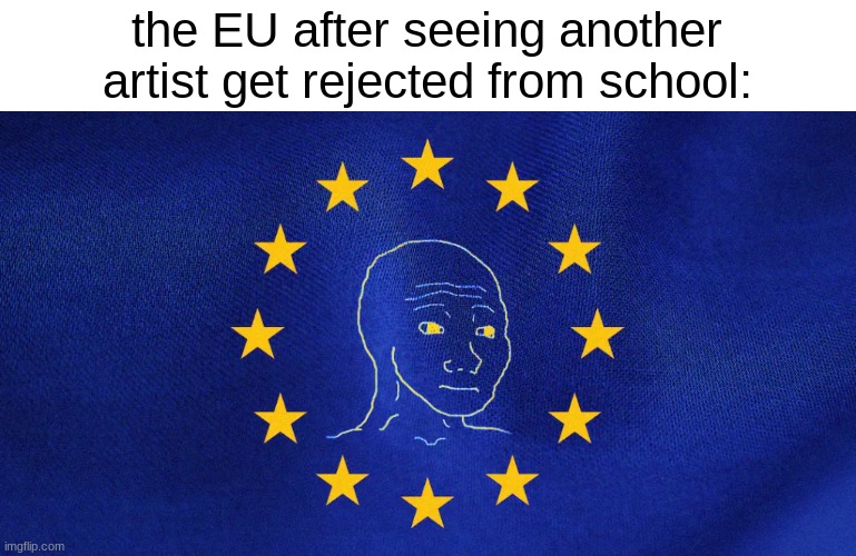 sigh | the EU after seeing another artist get rejected from school: | image tagged in howbitzen,artist | made w/ Imgflip meme maker