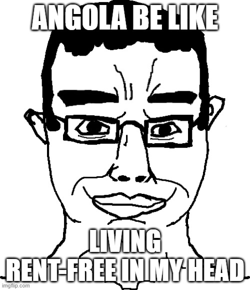 Smiling Chud | ANGOLA BE LIKE; LIVING RENT-FREE IN MY HEAD | image tagged in smiling chud | made w/ Imgflip meme maker
