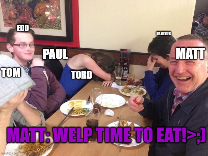 Dad Joke Meme | EDD; PATRYCK; MATT; PAUL; TOM; TORD; MATT: WELP TIME TO EAT!>;) | image tagged in dad joke meme | made w/ Imgflip meme maker