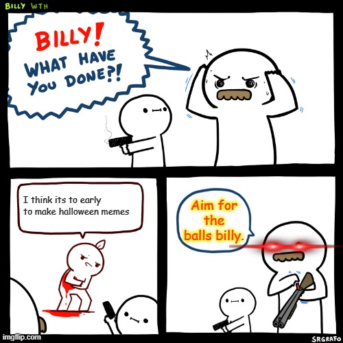 credits to mememakerz for the aim for the balls idea :> | I think its to early to make halloween memes; Aim for the balls billy. | image tagged in halloween | made w/ Imgflip meme maker