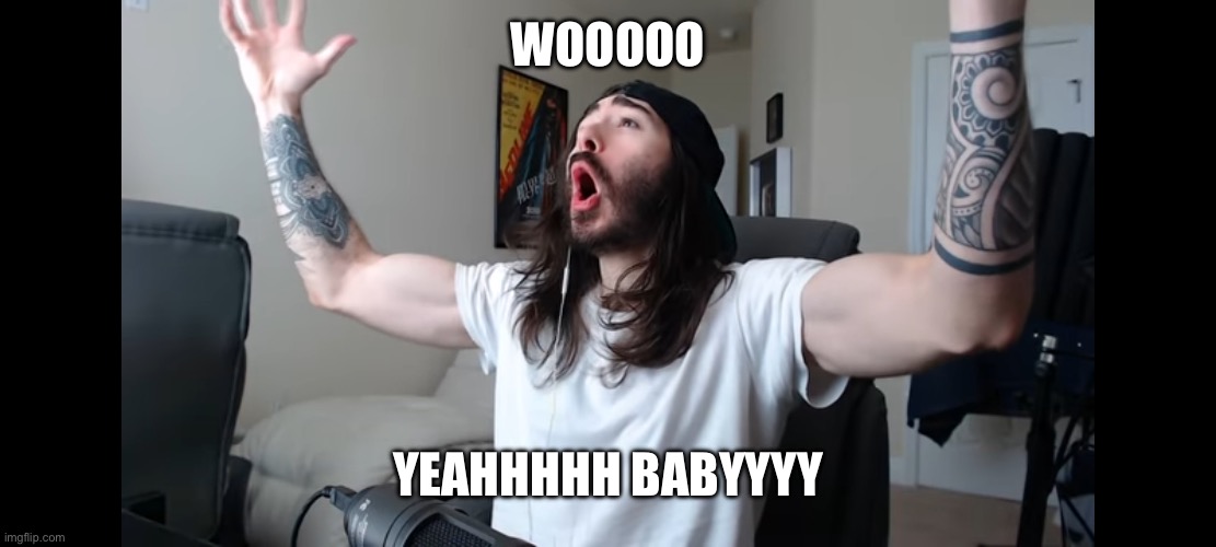 Moist critikal screaming | WOOOOO YEAHHHHH BABYYYY | image tagged in moist critikal screaming | made w/ Imgflip meme maker