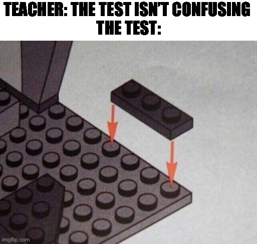 The test isn’t confusing | TEACHER: THE TEST ISN’T CONFUSING 
THE TEST: | image tagged in memes | made w/ Imgflip meme maker