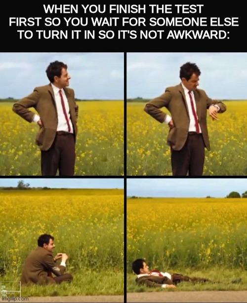 relatable? | WHEN YOU FINISH THE TEST FIRST SO YOU WAIT FOR SOMEONE ELSE TO TURN IT IN SO IT'S NOT AWKWARD: | image tagged in mr bean waiting,school,test,funny,memes | made w/ Imgflip meme maker