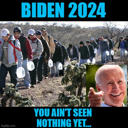 Illegal immigrants crossing border | BIDEN 2024; YOU AIN'T SEEN 
NOTHING YET... | image tagged in illegal immigrants crossing border,biden,2024 election | made w/ Imgflip meme maker