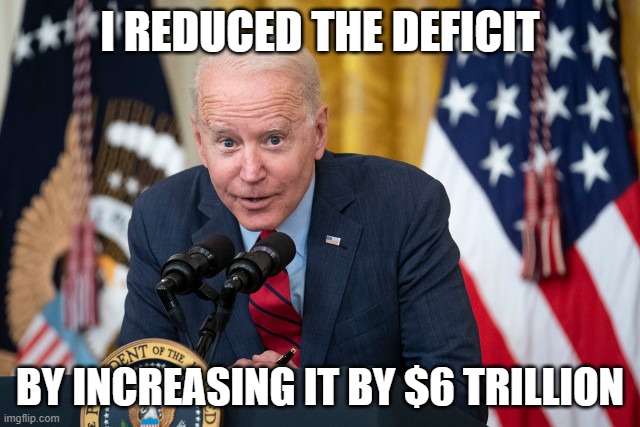 Biden Whisper | I REDUCED THE DEFICIT; BY INCREASING IT BY $6 TRILLION | image tagged in biden whisper | made w/ Imgflip meme maker