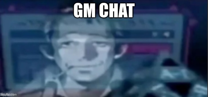 silly ass dude | GM CHAT | image tagged in silly ass dude | made w/ Imgflip meme maker