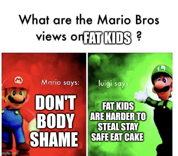 stay safe | FAT KIDS; DON'T BODY SHAME; FAT KIDS ARE HARDER TO STEAL STAY SAFE EAT CAKE | image tagged in mario bros views | made w/ Imgflip meme maker
