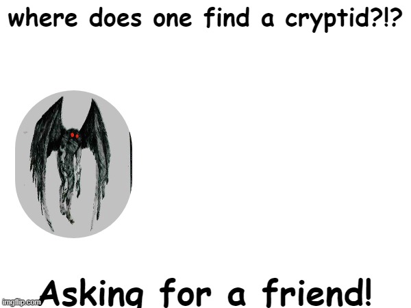 not related but i need to know | where does one find a cryptid?!? Asking for a friend! | made w/ Imgflip meme maker