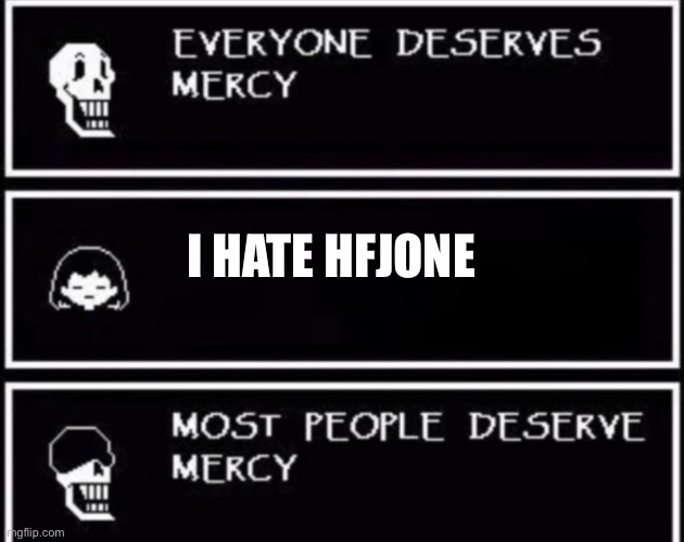 Most people, at least. | I HATE HFJONE | image tagged in everyone deserves mercy,hfjone,papyrus,undertale | made w/ Imgflip meme maker