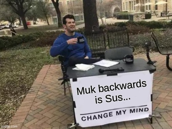 Change My Mind Meme | Muk backwards is Sus... | image tagged in memes,change my mind | made w/ Imgflip meme maker