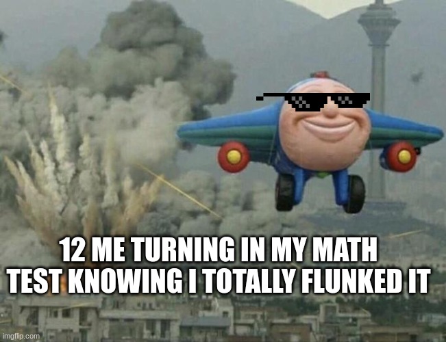 Plane flying from explosions | 12 ME TURNING IN MY MATH TEST KNOWING I TOTALLY FLUNKED IT | image tagged in plane flying from explosions,relateable | made w/ Imgflip meme maker