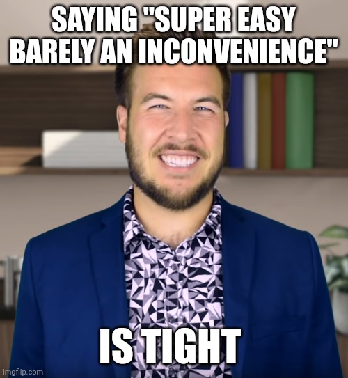 Barely an inconvenience is tight | SAYING "SUPER EASY BARELY AN INCONVENIENCE"; IS TIGHT | image tagged in tight,ryan george | made w/ Imgflip meme maker