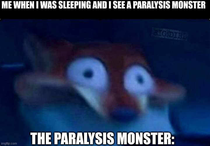 monster jumpscare | ME WHEN I WAS SLEEPING AND I SEE A PARALYSIS MONSTER; THE PARALYSIS MONSTER: | image tagged in nick wilde,repost | made w/ Imgflip meme maker