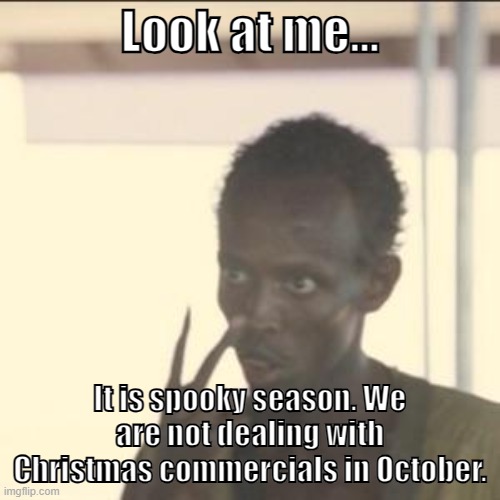 Hey guys!!! | Look at me... It is spooky season. We are not dealing with Christmas commercials in October. | image tagged in memes,look at me | made w/ Imgflip meme maker