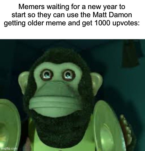 I guarantee you at the start of next year there will be loads of “2019 was 5 years ago” memes | Memers waiting for a new year to start so they can use the Matt Damon getting older meme and get 1000 upvotes: | image tagged in toy story monkey,memes,funny | made w/ Imgflip meme maker