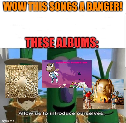 Allow us to introduce ourselves | WOW THIS SONGS A BANGER! THESE ALBUMS: | image tagged in allow us to introduce ourselves | made w/ Imgflip meme maker