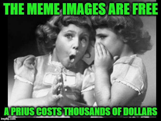 THE MEME IMAGES ARE FREE A PRIUS COSTS THOUSANDS OF DOLLARS | image tagged in friends sharing | made w/ Imgflip meme maker