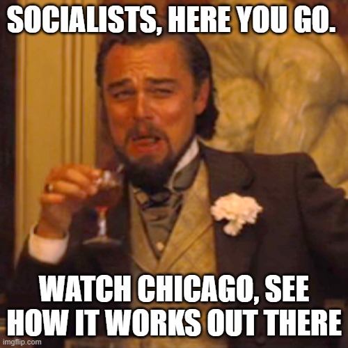 Laughing Leo | SOCIALISTS, HERE YOU GO. WATCH CHICAGO, SEE HOW IT WORKS OUT THERE | image tagged in memes,laughing leo | made w/ Imgflip meme maker