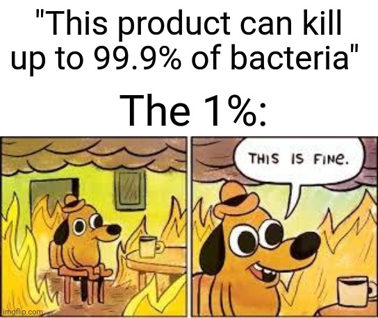 This is fine | "This product can kill up to 99.9% of bacteria"; The 1%: | image tagged in this is fine,memes,funny | made w/ Imgflip meme maker