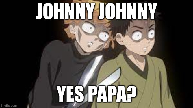 johnny johnny demon slayer | JOHNNY JOHNNY; YES PAPA? | image tagged in johnny johnny,demon slayer,funny | made w/ Imgflip meme maker