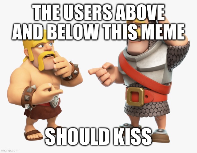 Clash Royale Barbarian and Knight | THE USERS ABOVE AND BELOW THIS MEME; SHOULD KISS | image tagged in clash royale barbarian and knight | made w/ Imgflip meme maker