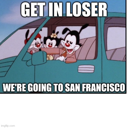 We're going to San Francisco | GET IN LOSER; WE'RE GOING TO SAN FRANCISCO | image tagged in san francisco | made w/ Imgflip meme maker