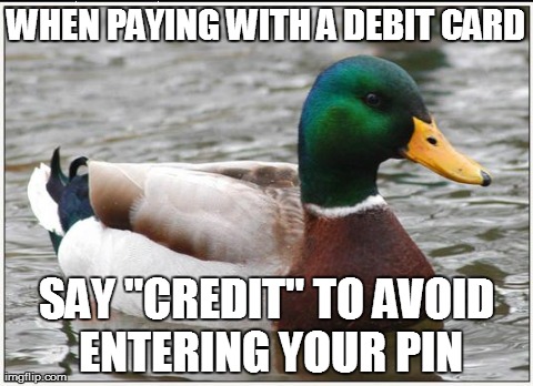 Actual Advice Mallard | WHEN PAYING WITH A DEBIT CARD SAY "CREDIT" TO AVOID ENTERING YOUR PIN | image tagged in memes,actual advice mallard,AdviceAnimals | made w/ Imgflip meme maker