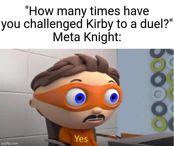 Probably too many times | "How many times have you challenged Kirby to a duel?"
Meta Knight: | image tagged in memes,funny,kirby,meta knight | made w/ Imgflip meme maker