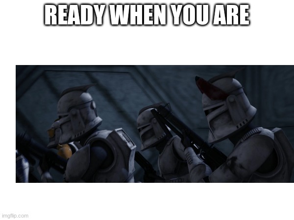 READY WHEN YOU ARE | made w/ Imgflip meme maker