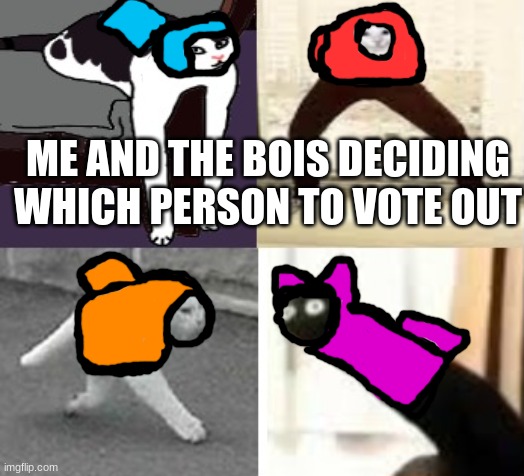 Among us emergency meeting | ME AND THE BOIS DECIDING WHICH PERSON TO VOTE OUT | image tagged in the cats | made w/ Imgflip meme maker