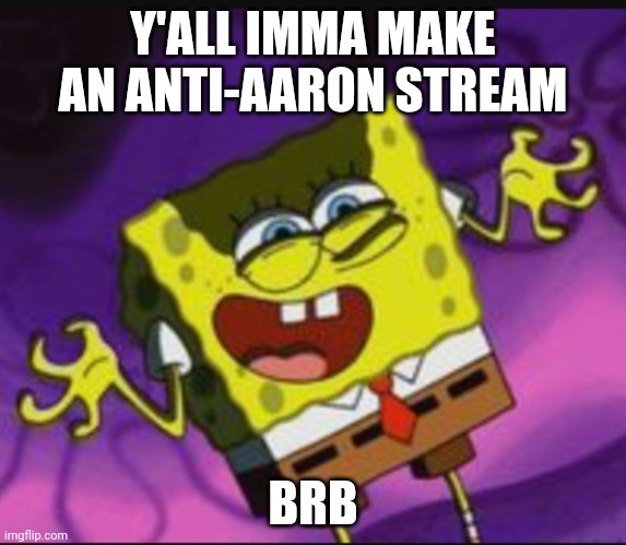 Spongebob Evil Laugh | Y'ALL IMMA MAKE AN ANTI-AARON STREAM; BRB | image tagged in spongebob evil laugh | made w/ Imgflip meme maker