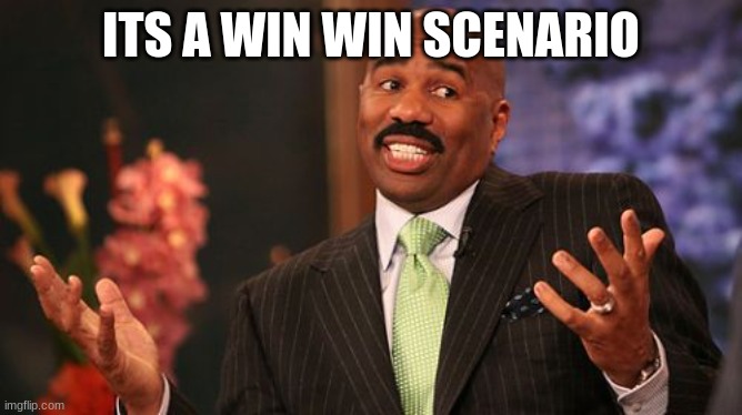 Steve Harvey Meme | ITS A WIN WIN SCENARIO | image tagged in memes,steve harvey | made w/ Imgflip meme maker