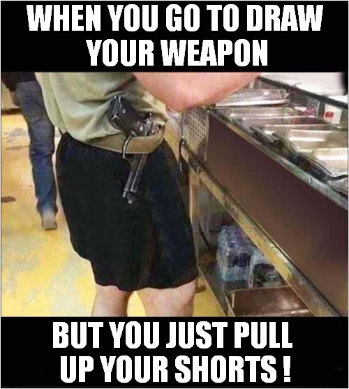 Can You Spot The Error Here ? | WHEN YOU GO TO DRAW
 YOUR WEAPON; BUT YOU JUST PULL 
UP YOUR SHORTS ! | image tagged in gun,belt,error,dark humour | made w/ Imgflip meme maker