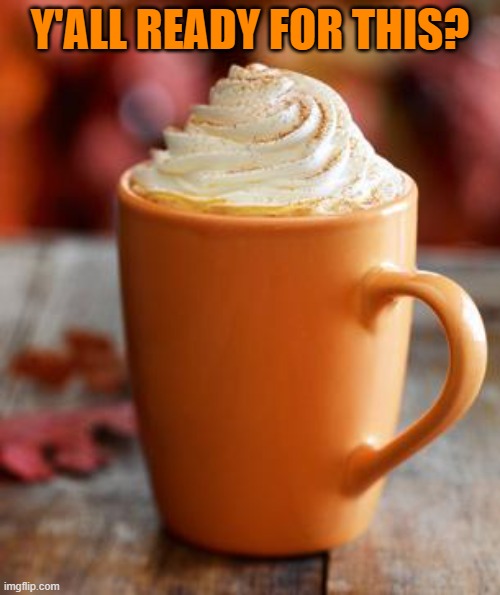 I know I am, I LOVEEEEE pumpkin spice foods! | Y'ALL READY FOR THIS? | image tagged in pumpkin spice,relatable,memes,same,oh wow are you actually reading these tags | made w/ Imgflip meme maker