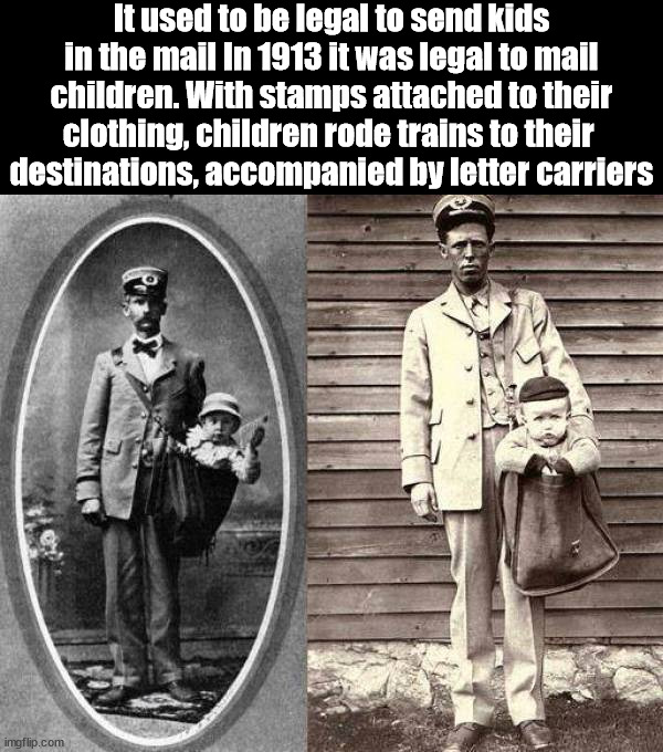 It used to be legal to send kids in the mail In 1913 it was legal to mail children. With stamps attached to their clothing, children rode trains to their 
destinations, accompanied by letter carriers | made w/ Imgflip meme maker