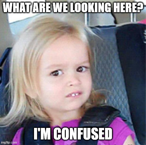 Confused Little Girl | WHAT ARE WE LOOKING HERE? I'M CONFUSED | image tagged in confused little girl | made w/ Imgflip meme maker