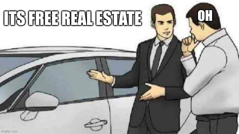 It certainly is | ITS FREE REAL ESTATE; OH | image tagged in memes,car salesman slaps roof of car | made w/ Imgflip meme maker