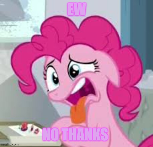 Pinkie pie disgusted | EW NO THANKS | image tagged in pinkie pie disgusted | made w/ Imgflip meme maker