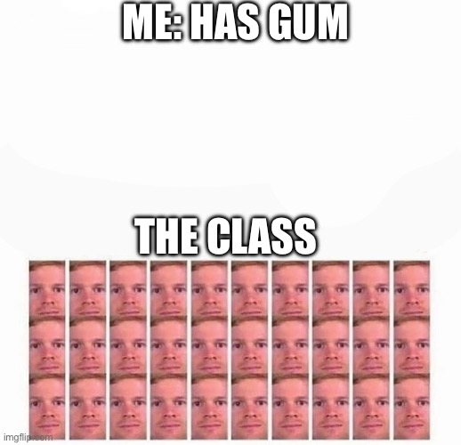 “Let me have one” “No me” Hey! “Let me get some” | ME: HAS GUM; THE CLASS | image tagged in all looking me white guys | made w/ Imgflip meme maker