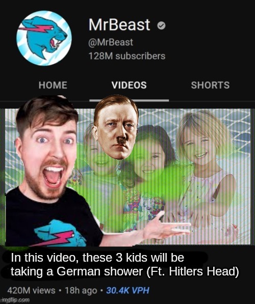 Man this one took a while to make... | In this video, these 3 kids will be taking a German shower (Ft. Hitlers Head) | image tagged in mrbeast thumbnail template,mrbeast | made w/ Imgflip meme maker
