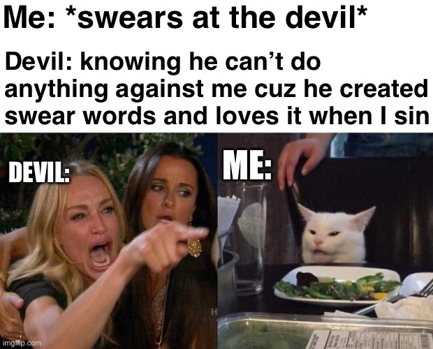 Woman Yelling At Cat | Me: *swears at the devil*; Devil: knowing he can’t do anything against me cuz he created swear words and loves it when I sin; DEVIL:; ME: | image tagged in memes,woman yelling at cat | made w/ Imgflip meme maker